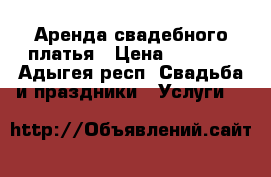 Аренда свадебного платья › Цена ­ 9 000 - Адыгея респ. Свадьба и праздники » Услуги   